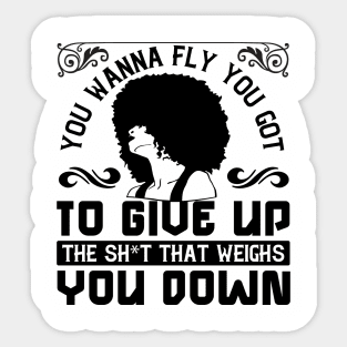 You wanna fly, you got to give up the sh't that weighs you down Sticker